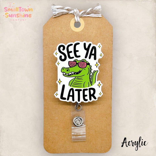 See Ya Later Retractable Badge Reel: Alligator ID Holder, Name Tag, Topper, Coworker Gift, Lanyard, MRI Safe, Heavy Duty Options | ACRYLIC
