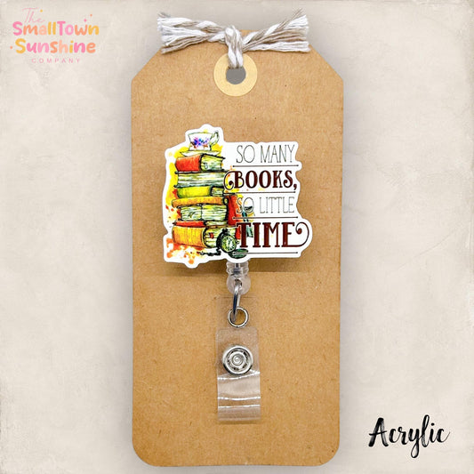 So Many Books So Little Time Retractable Badge Reel: ID Holder, Name Tag, Topper, Coworker Gift, Lanyard, MRI Safe, Heavy Duty | ACRYLIC